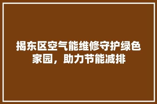 揭东区空气能维修守护绿色家园，助力节能减排 热水器
