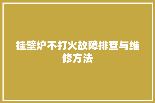 挂壁炉不打火故障排查与维修方法 家具修理