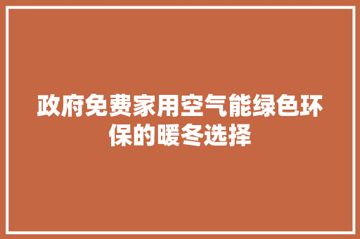 政府免费家用空气能绿色环保的暖冬选择 洁具维修