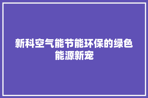 新科空气能节能环保的绿色能源新宠 翻新改色