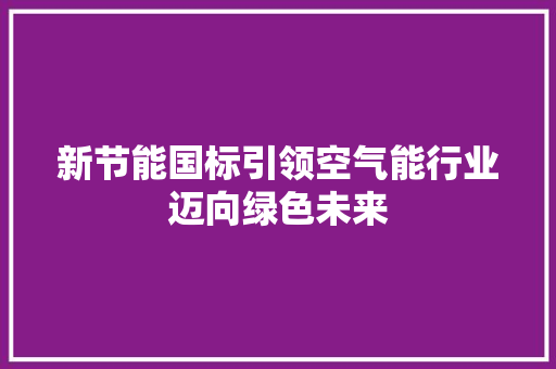 新节能国标引领空气能行业迈向绿色未来 清洁保养