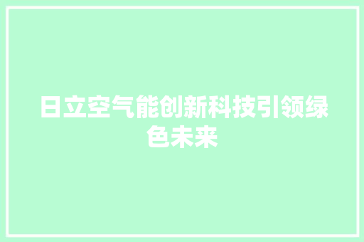 日立空气能创新科技引领绿色未来 洁具维修