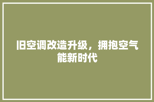 旧空调改造升级，拥抱空气能新时代 家电维护