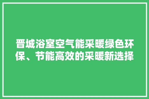晋城浴室空气能采暖绿色环保、节能高效的采暖新选择 冰箱