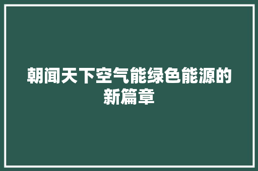 朝闻天下空气能绿色能源的新篇章 水电维修