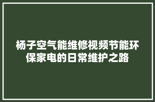 杨子空气能维修视频节能环保家电的日常维护之路 洗衣机