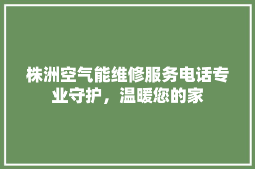 株洲空气能维修服务电话专业守护，温暖您的家 水电维修