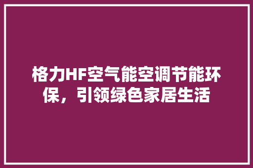 格力HF空气能空调节能环保，引领绿色家居生活 洁具维修