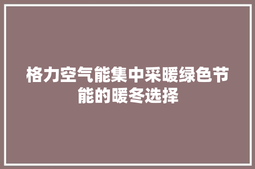 格力空气能集中采暖绿色节能的暖冬选择 家居维修