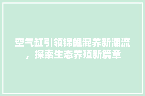 空气缸引领锦鲤混养新潮流，探索生态养殖新篇章 洗衣机