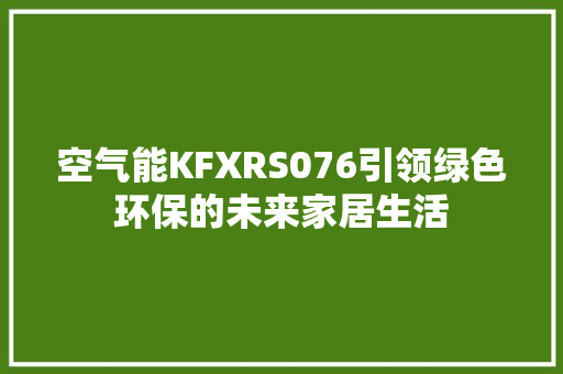 空气能KFXRS076引领绿色环保的未来家居生活 冰箱