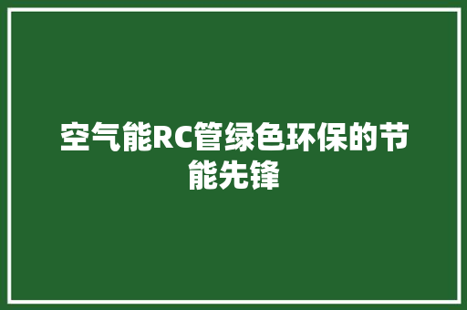 空气能RC管绿色环保的节能先锋 冰箱