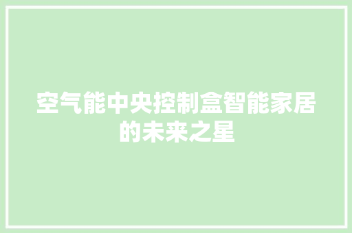 空气能中央控制盒智能家居的未来之星 家居维修