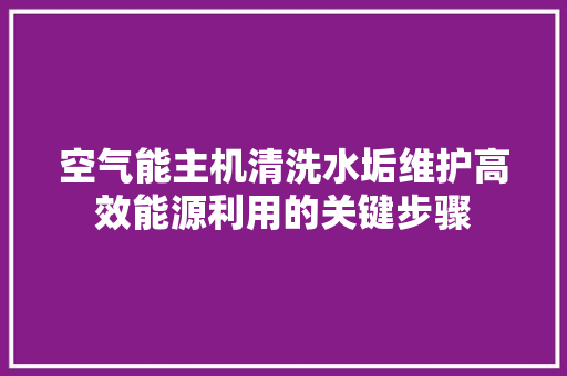 空气能主机清洗水垢维护高效能源利用的关键步骤 贴膜