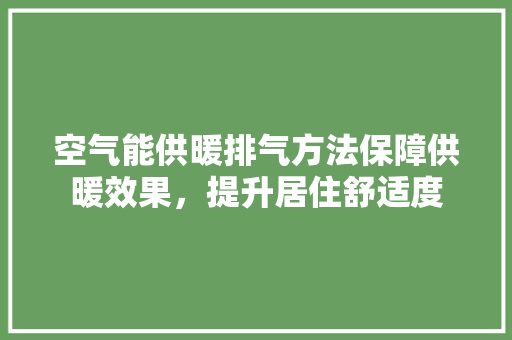 空气能供暖排气方法保障供暖效果，提升居住舒适度 冰箱