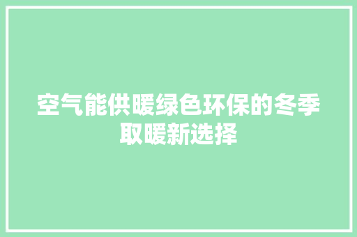 空气能供暖绿色环保的冬季取暖新选择 龙头管件