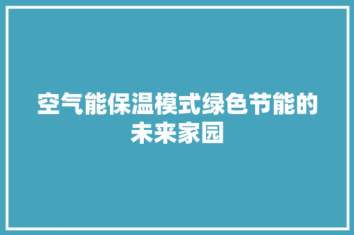 空气能保温模式绿色节能的未来家园 冰箱