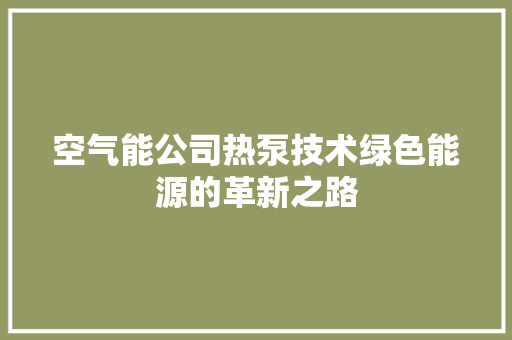 空气能公司热泵技术绿色能源的革新之路 空调