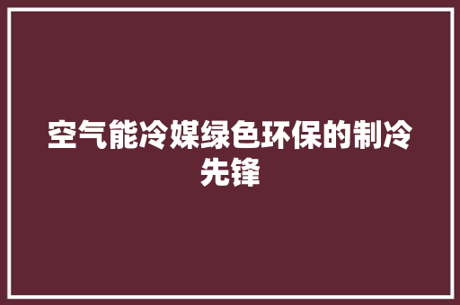 空气能冷媒绿色环保的制冷先锋 局部翻新