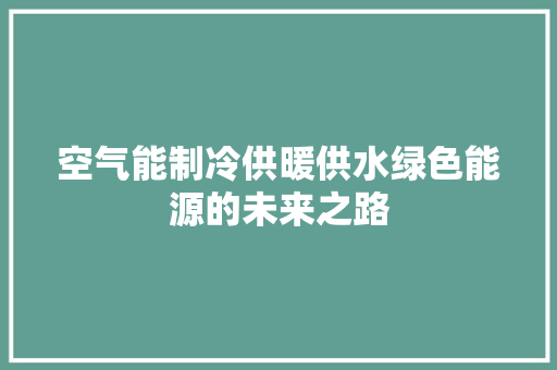 空气能制冷供暖供水绿色能源的未来之路 家电维护