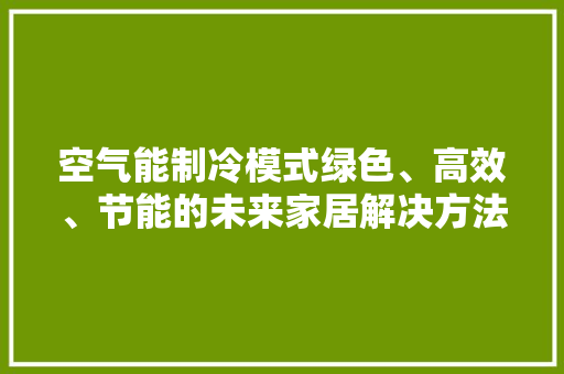 空气能制冷模式绿色、高效、节能的未来家居解决方法 家具修理