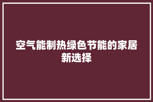 空气能制热绿色节能的家居新选择 洁具维修