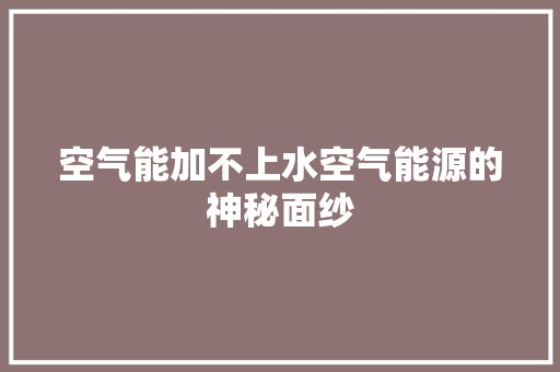 空气能加不上水空气能源的神秘面纱 龙头管件