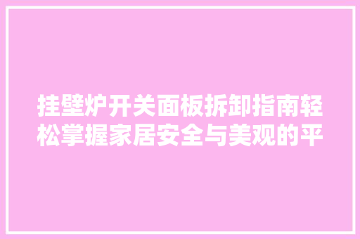 挂壁炉开关面板拆卸指南轻松掌握家居安全与美观的平衡 清洁保养