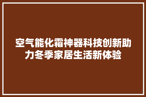 空气能化霜神器科技创新助力冬季家居生活新体验 翻新改色