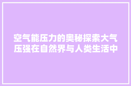 空气能压力的奥秘探索大气压强在自然界与人类生活中的神奇作用 装修设计