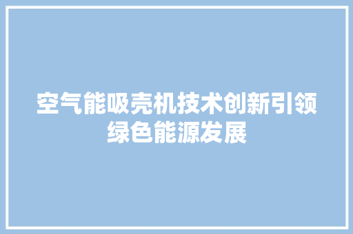 空气能吸壳机技术创新引领绿色能源发展 装修设计
