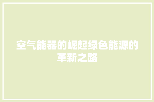 空气能器的崛起绿色能源的革新之路 翻新改色
