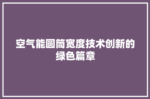空气能圆筒宽度技术创新的绿色篇章 家具修理