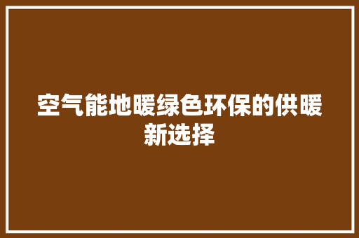 空气能地暖绿色环保的供暖新选择 翻新改色