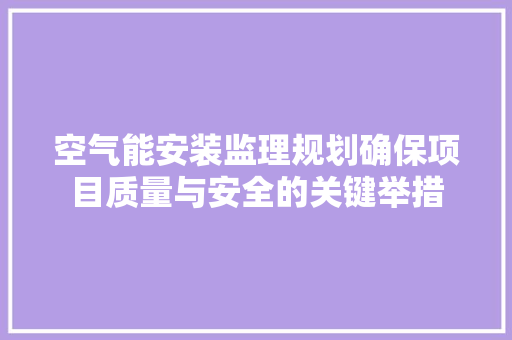 空气能安装监理规划确保项目质量与安全的关键举措 贴膜