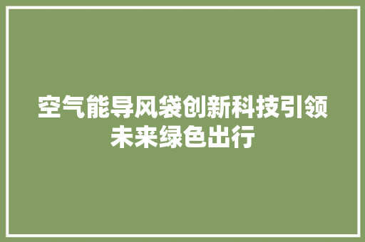 空气能导风袋创新科技引领未来绿色出行 龙头管件