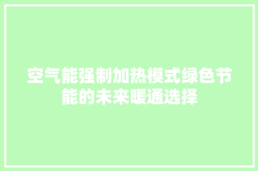 空气能强制加热模式绿色节能的未来暖通选择 贴膜