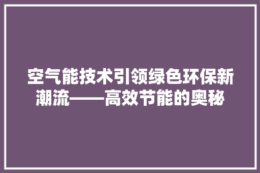 空气能技术引领绿色环保新潮流——高效节能的奥秘 装修设计 空气能技术引领绿色环保新潮流——高效节能的奥秘 装修设计