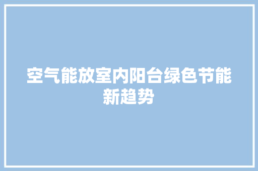 空气能放室内阳台绿色节能新趋势 清洁保养