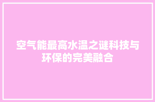 空气能最高水温之谜科技与环保的完美融合 装修设计