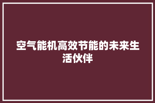 空气能机高效节能的未来生活伙伴 家电维护