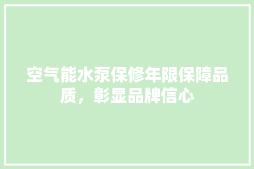 空气能水泵保修年限保障品质，彰显品牌信心 家电维护