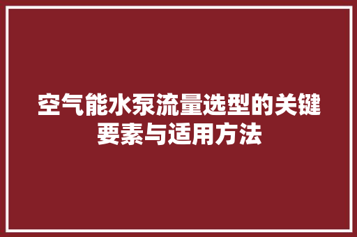 空气能水泵流量选型的关键要素与适用方法 清洁保养