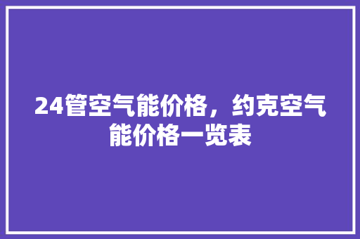 24管空气能价格，约克空气能价格一览表 旧房改造