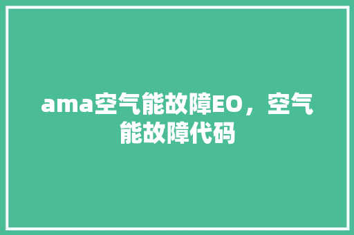 ama空气能故障EO，空气能故障代码 装修设计