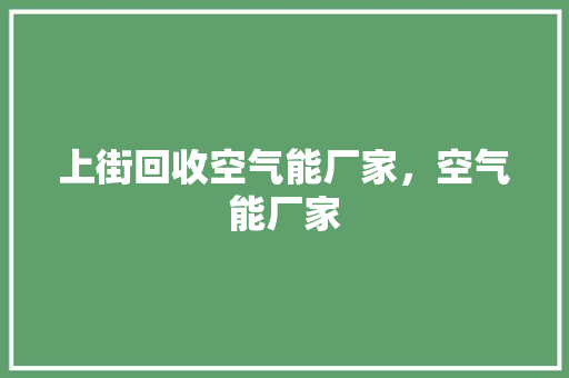 上街回收空气能厂家，空气能厂家 家电维护