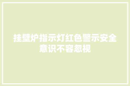 挂壁炉指示灯红色警示安全意识不容忽视 家居维修