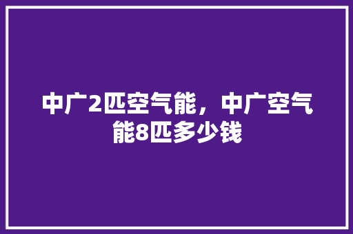 中广2匹空气能，中广空气能8匹多少钱 局部翻新