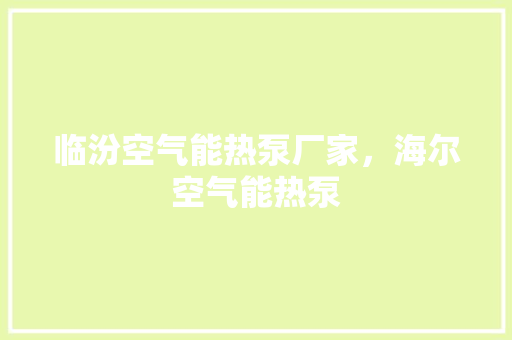 临汾空气能热泵厂家，海尔空气能热泵 清洁保养