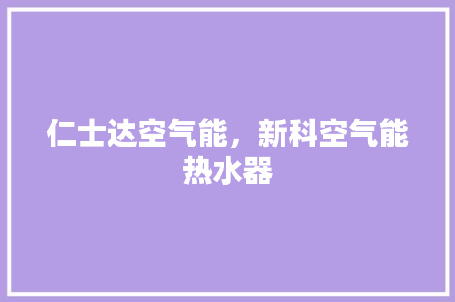 仁士达空气能，新科空气能热水器 冰箱